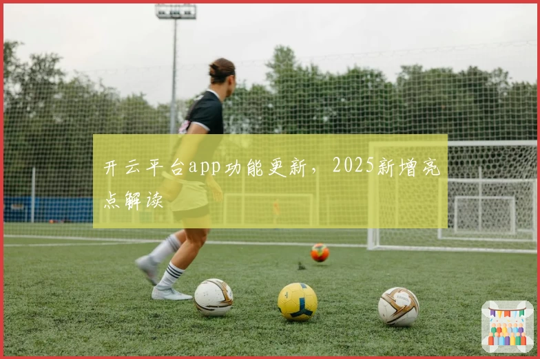 开云平台app功能更新，2025新增亮点解读
