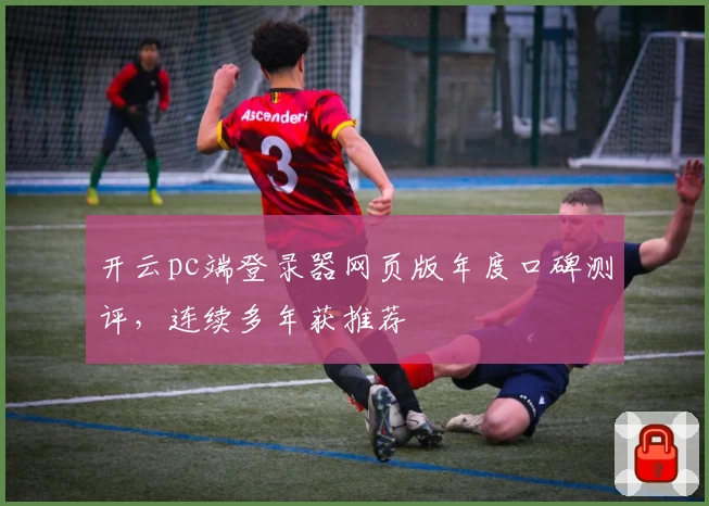 开云pc端登录器网页版年度口碑测评，连续多年获推荐