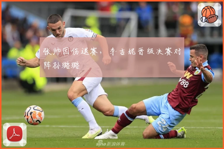 张帅因伤退赛，李吉妮晋级决赛对阵孙璐璐