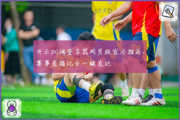 开云pc端登录器网页版官方推荐，赛事直播比分一键直达