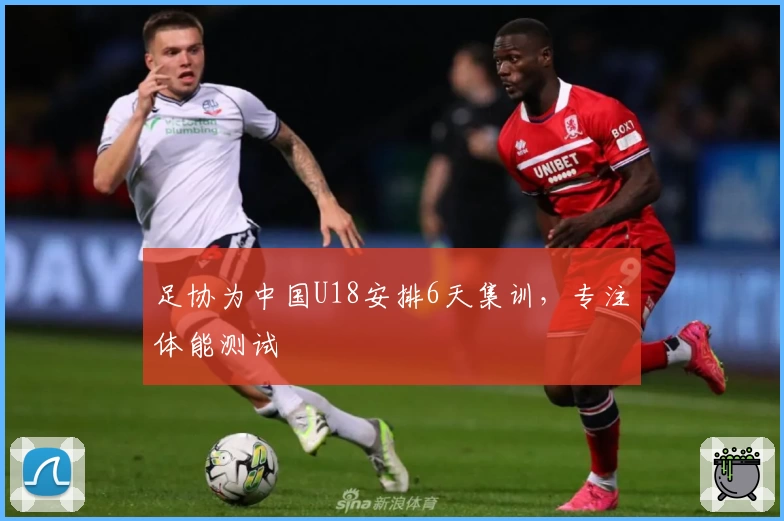 足协为中国U18安排6天集训，专注体能测试