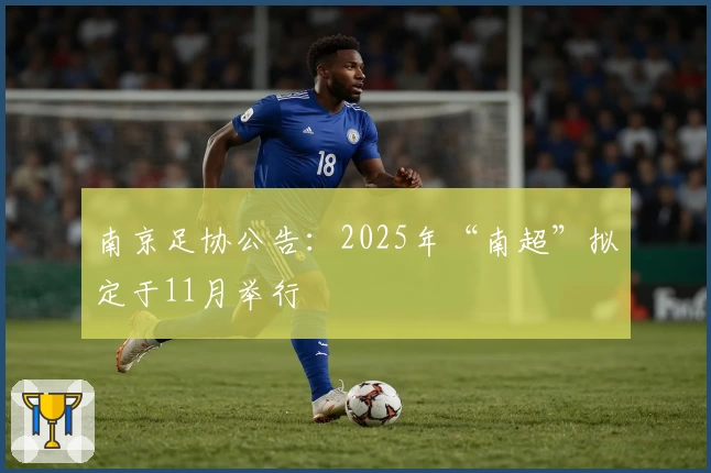 南京足协公告：2025年“南超”拟定于11月举行