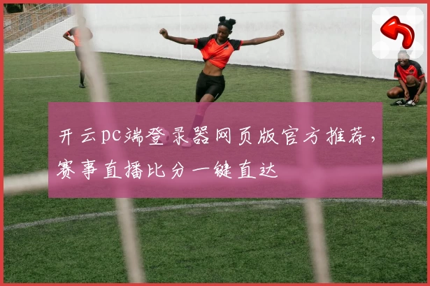 开云pc端登录器网页版官方推荐，赛事直播比分一键直达