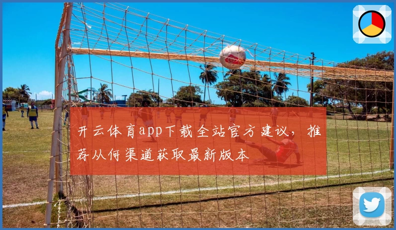 开云体育app下载全站官方建议，推荐从何渠道获取最新版本
