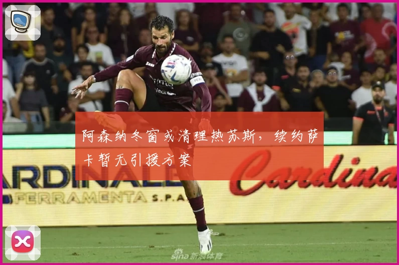 阿森纳冬窗或清理热苏斯,续约萨卡暂无引援方案