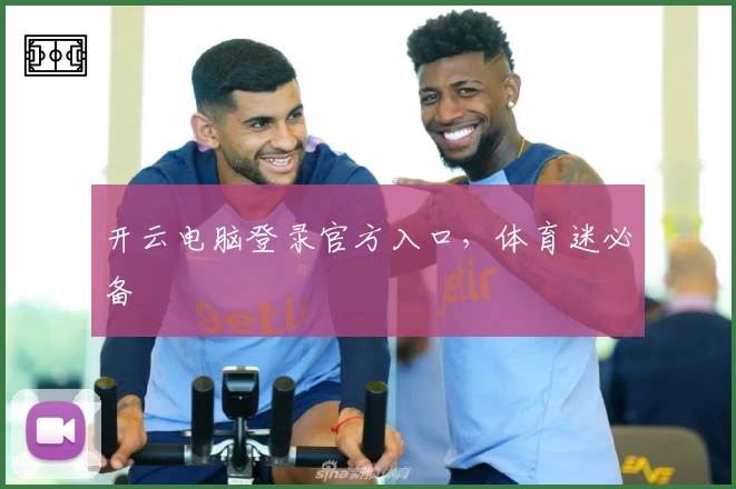 开云电脑登录官方入口，体育迷必备