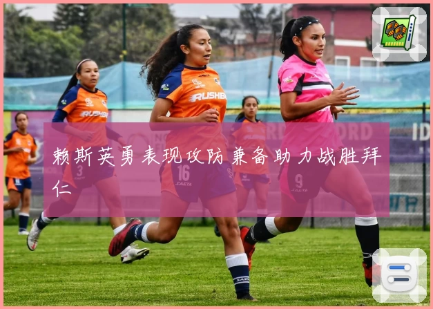 赖斯英勇表现攻防兼备助力战胜拜仁