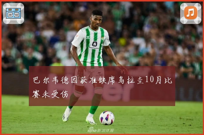 巴尔韦德因获准缺席乌拉圭10月比赛未受伤