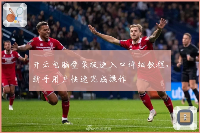 开云电脑登录极速入口详细教程，新手用户快速完成操作