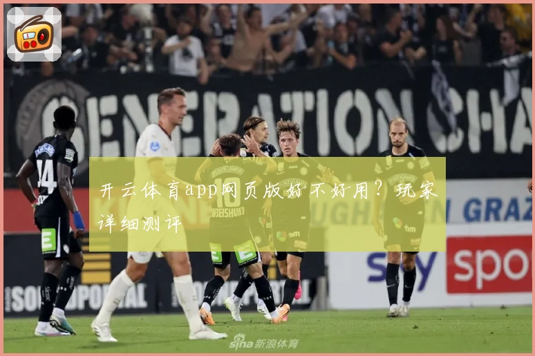 开云体育app网页版好不好用？玩家详细测评
