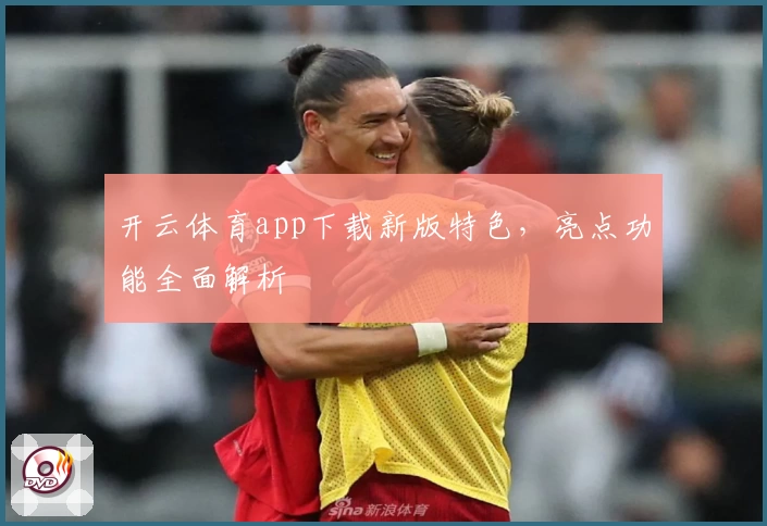 开云体育app下载新版特色，亮点功能全面解析
