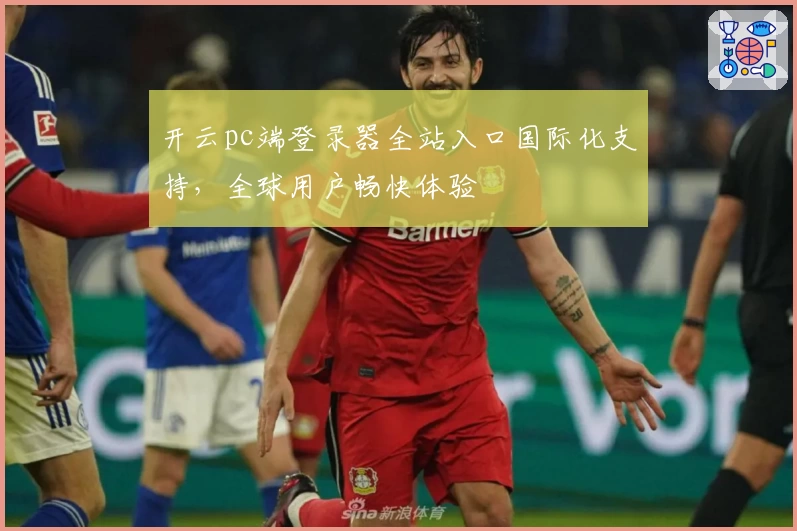 开云pc端登录器全站入口国际化支持，全球用户畅快体验