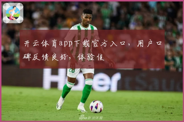 开云体育app下载官方入口,用户口碑反馈良好,体验佳