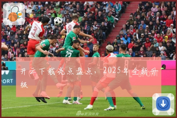 开云下载亮点盘点，2025年全新升级