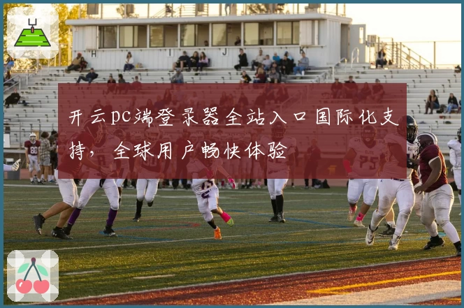 开云pc端登录器全站入口国际化支持，全球用户畅快体验