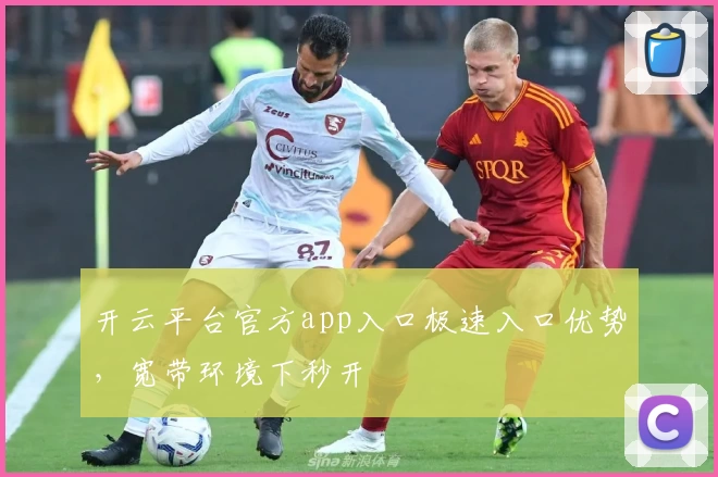 开云平台官方app入口极速入口优势，宽带环境下秒开