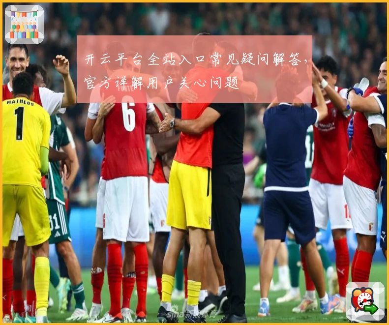 开云平台全站入口常见疑问解答，官方详解用户关心问题