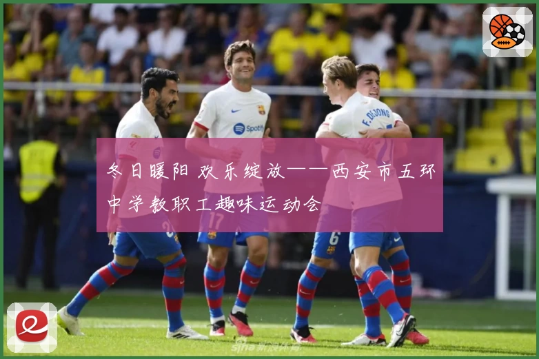 冬日暖阳 欢乐绽放——西安市五环中学教职工趣味运动会