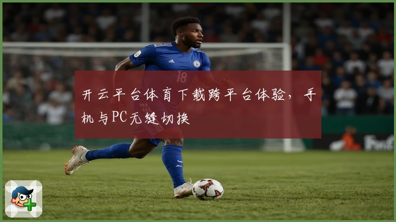 开云平台体育下载跨平台体验，手机与PC无缝切换