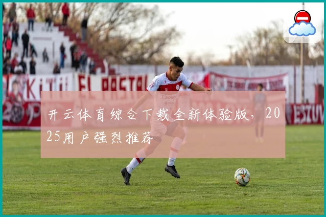 开云体育综合下载全新体验版，2025用户强烈推荐