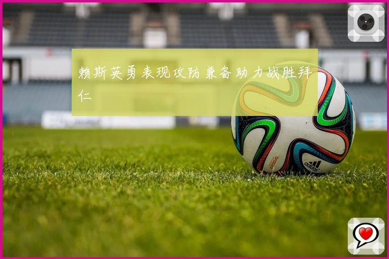 赖斯英勇表现攻防兼备助力战胜拜仁