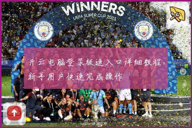 开云电脑登录极速入口详细教程，新手用户快速完成操作