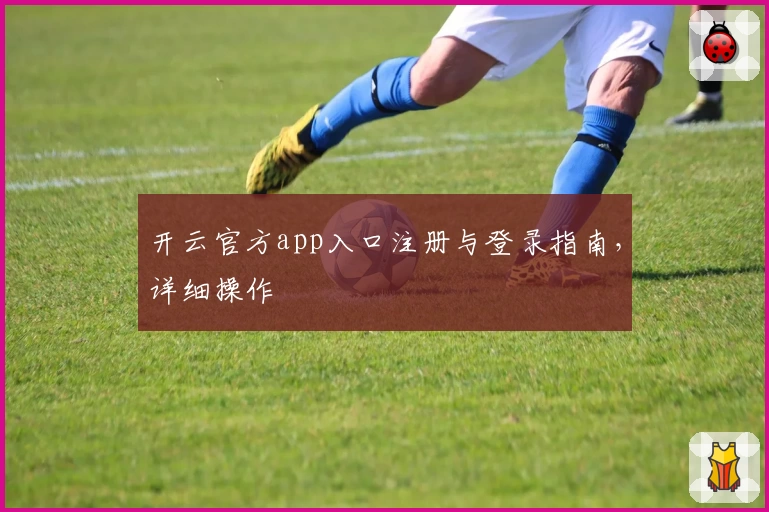 开云官方app入口注册与登录指南，详细操作